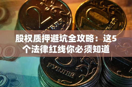 武汉股权质押避坑全攻略：这5个法律红线你必须知道