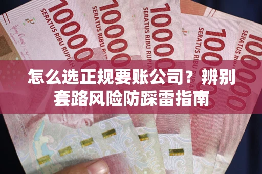 武汉怎么选正规要账公司？辨别套路风险防踩雷指南