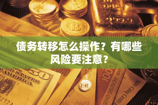 武汉债务转移怎么操作？有哪些风险要注意？