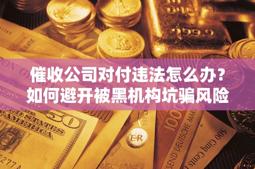 武汉催收公司对付违法怎么办？如何避开被黑机构坑骗风险