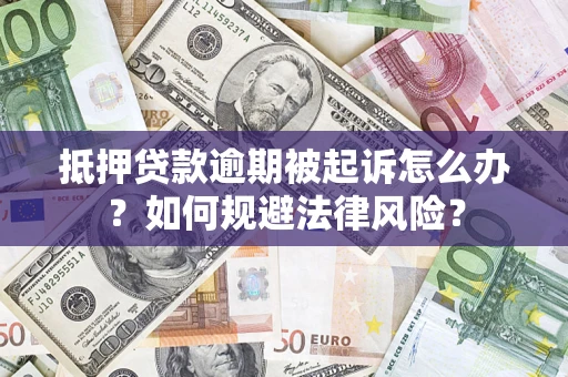 武汉抵押贷款逾期被起诉怎么办？如何规避法律风险？