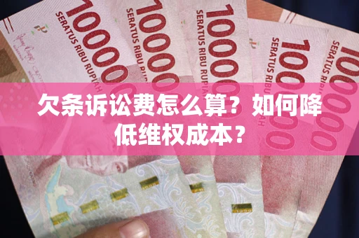 武汉欠条诉讼费怎么算？如何降低维权成本？