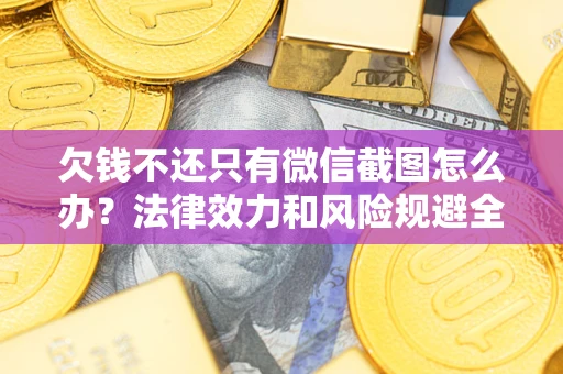 武汉欠钱不还只有微信截图怎么办？法律效力和风险规避全解析