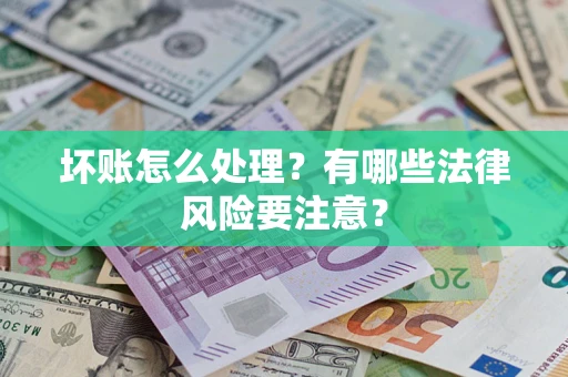 武汉坏账怎么处理？有哪些法律风险要注意？