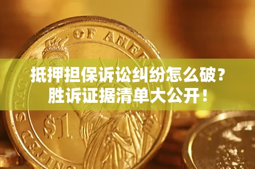 武汉抵押担保诉讼纠纷怎么破？胜诉证据清单大公开！