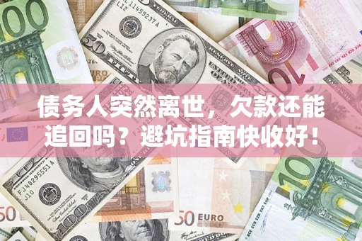 武汉债务人突然离世，欠款还能追回吗？避坑指南快收好！