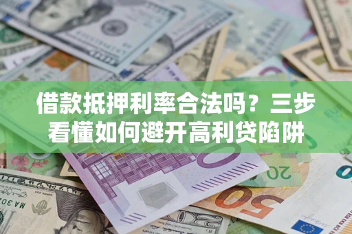 武汉借款抵押利率合法吗？三步看懂如何避开高利贷陷阱