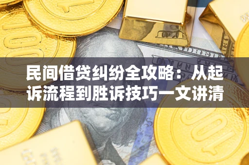 武汉民间借贷纠纷全攻略：从起诉流程到胜诉技巧一文讲清