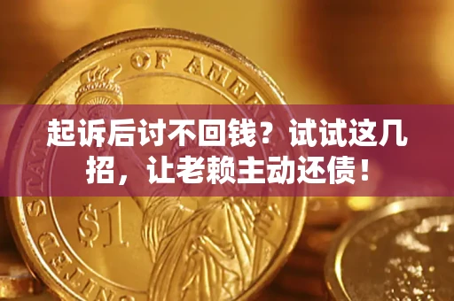 武汉起诉后讨不回钱？试试这几招，让老赖主动还债！