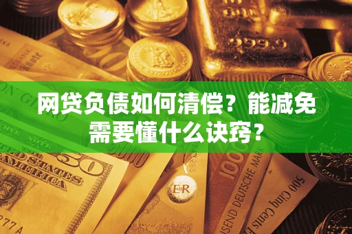 武汉网贷负债如何清偿？能减免需要懂什么诀窍？