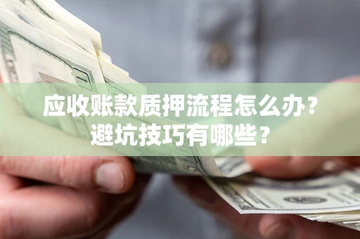 武汉应收账款质押流程怎么办？避坑技巧有哪些？