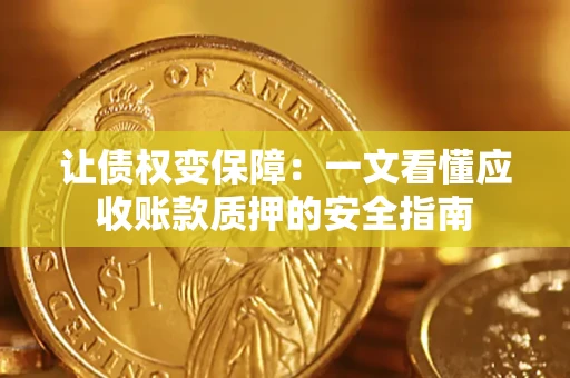 武汉让债权变保障：一文看懂应收账款质押的安全指南