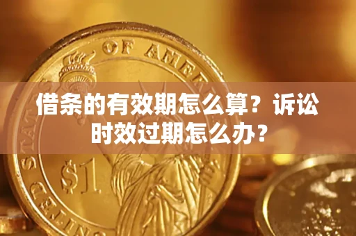 武汉借条的有效期怎么算？诉讼时效过期怎么办？