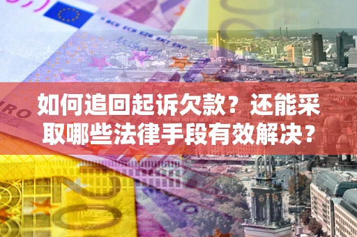 武汉如何追回起诉欠款？还能采取哪些法律手段有效解决？