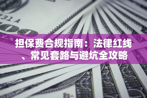 武汉担保费合规指南：法律红线、常见套路与避坑全攻略