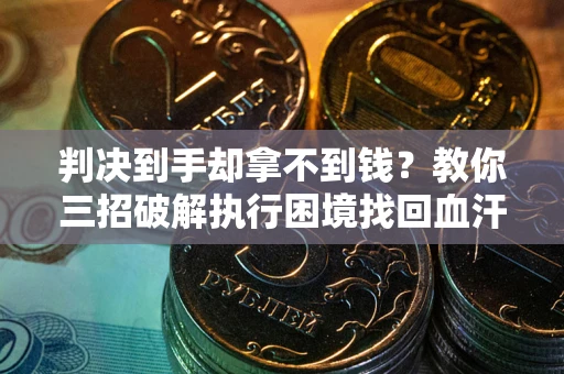武汉判决到手却拿不到钱？教你三招破解执行困境找回血汗钱