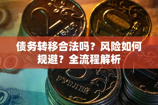 武汉债务转移合法吗？风险如何规避？全流程解析