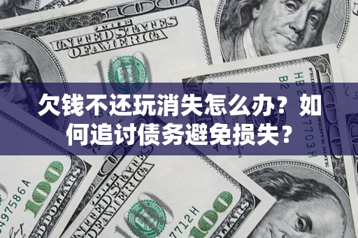 武汉欠钱不还玩消失怎么办？如何追讨债务避免损失？