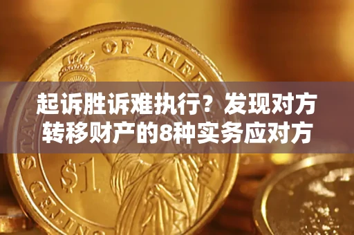 武汉起诉胜诉难执行？发现对方转移财产的8种实务应对方案