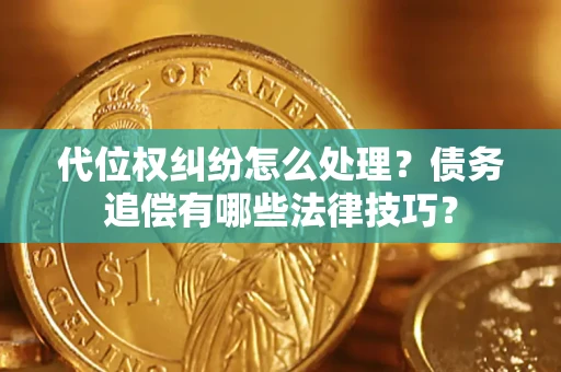 武汉代位权纠纷怎么处理？债务追偿有哪些法律技巧？