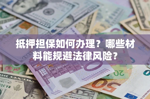 武汉抵押担保如何办理？哪些材料能规避法律风险？