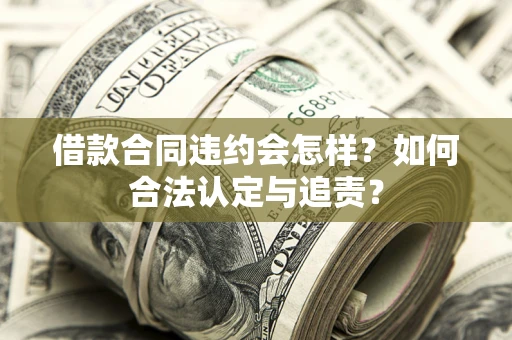 武汉借款合同违约会怎样？如何合法认定与追责？