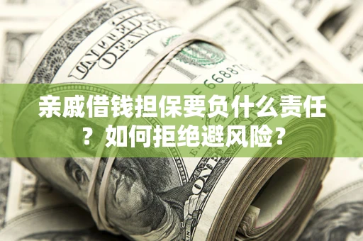 武汉亲戚借钱担保要负什么责任？如何拒绝避风险？