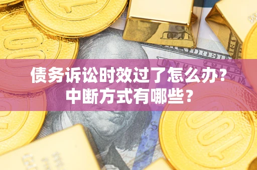 武汉债务诉讼时效过了怎么办？中断方式有哪些？