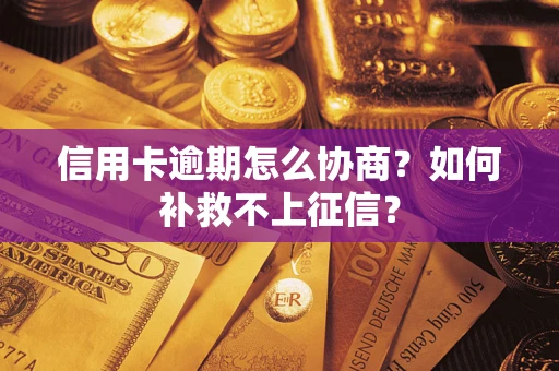 武汉信用卡逾期怎么协商？如何补救不上征信？