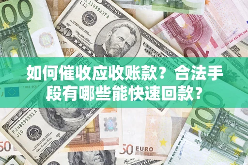 武汉如何催收应收账款？合法手段有哪些能快速回款？
