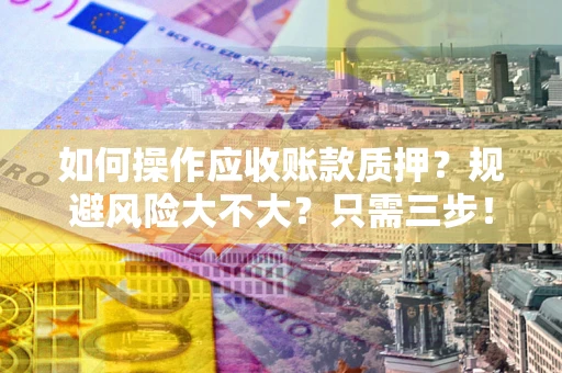 武汉如何操作应收账款质押？规避风险大不大？只需三步！