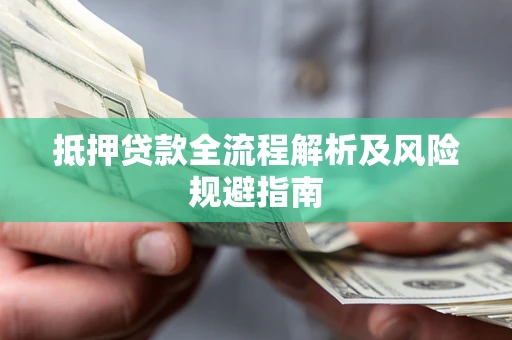 武汉抵押贷款全流程解析及风险规避指南