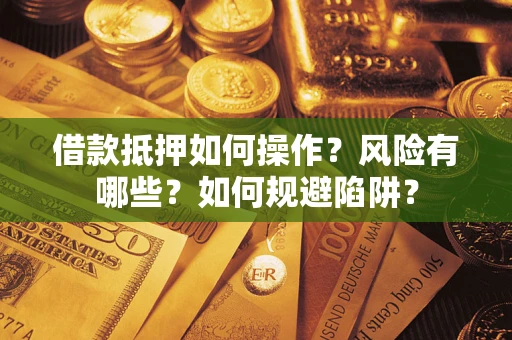 武汉借款抵押如何操作?风险有哪些?如何规避陷阱? 武汉借款抵押如何操作?风险有哪些?如何规避陷阱?