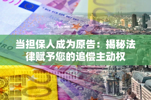 武汉当担保人成为原告:揭秘法律赋予您的追偿主动权 武汉当担保人成为原告:揭秘法律赋予您的追偿主动权