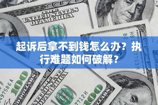 武汉起诉后拿不到钱怎么办?执行难题如何破解? 武汉起诉后拿不到钱怎么办?执行难题如何破解?