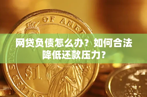 武汉网贷负债怎么办？如何合法降低还款压力？