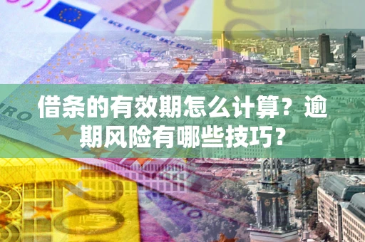 武汉借条的有效期怎么计算？逾期风险有哪些技巧？