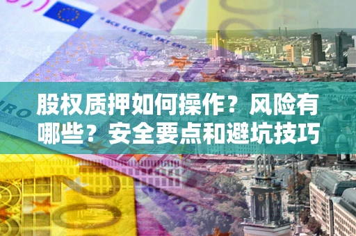 武汉股权质押如何操作？风险有哪些？安全要点和避坑技巧？