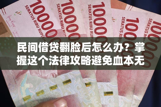 武汉民间借贷翻脸后怎么办？掌握这个法律攻略避免血本无归