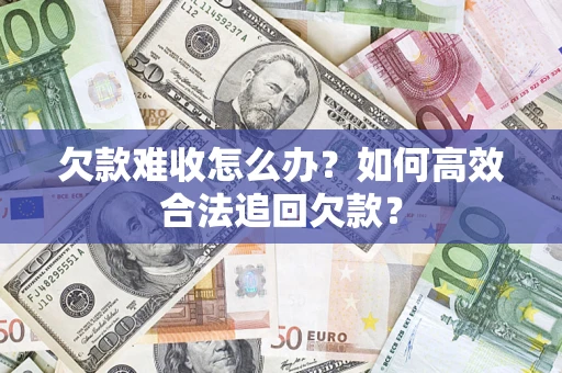 武汉欠款难收怎么办？如何高效合法追回欠款？