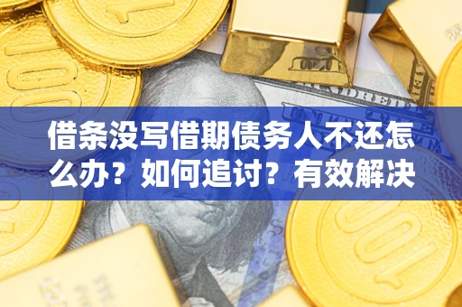 武汉借条没写借期债务人不还怎么办？如何追讨？有效解决方案！