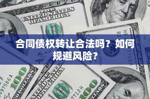 武汉合同债权转让合法吗?如何规避风险? 武汉合同债权转让合法吗?如何规避风险?