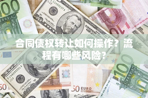 武汉合同债权转让如何操作？流程有哪些风险？