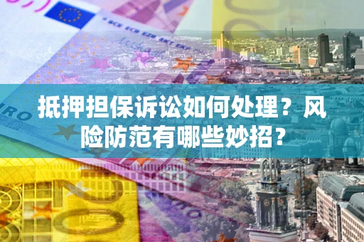 武汉抵押担保诉讼如何处理？风险防范有哪些妙招？