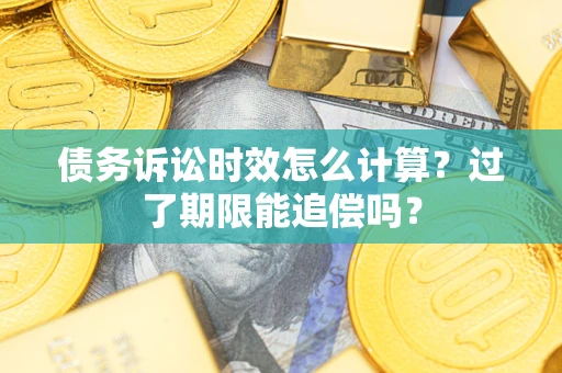 武汉债务诉讼时效怎么计算？过了期限能追偿吗？