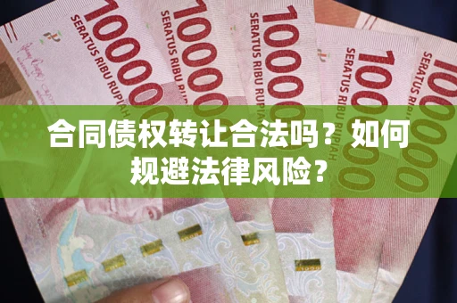武汉合同债权转让合法吗？如何规避法律风险？