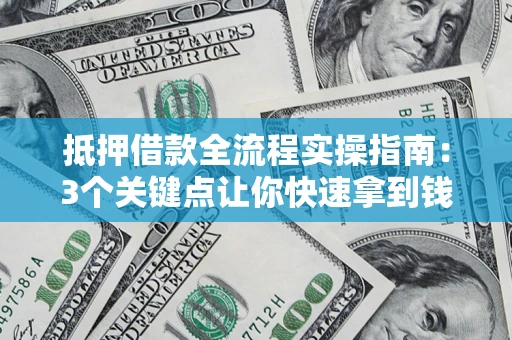 武汉抵押借款全流程实操指南：3个关键点让你快速拿到钱