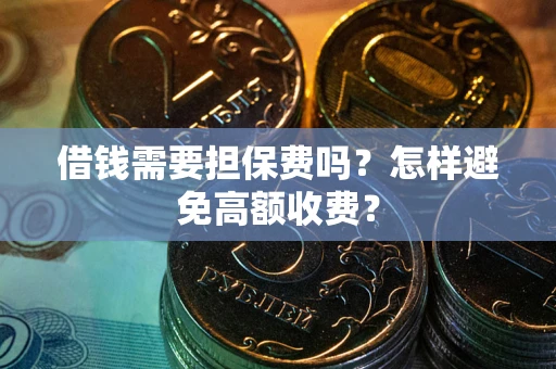 武汉借钱需要担保费吗？怎样避免高额收费？