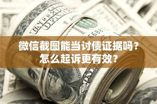 武汉微信截图能当讨债证据吗？怎么起诉更有效？