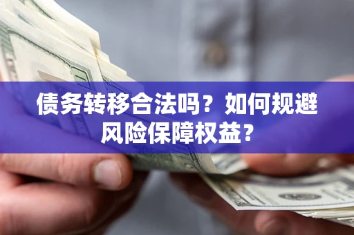 武汉债务转移合法吗？如何规避风险保障权益？